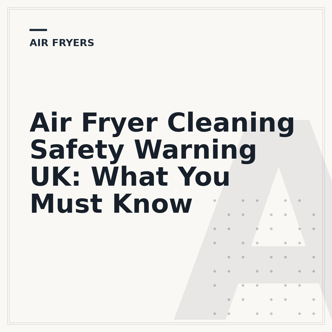 Air Fryer Cleaning Safety Warning UK: What You Must Know