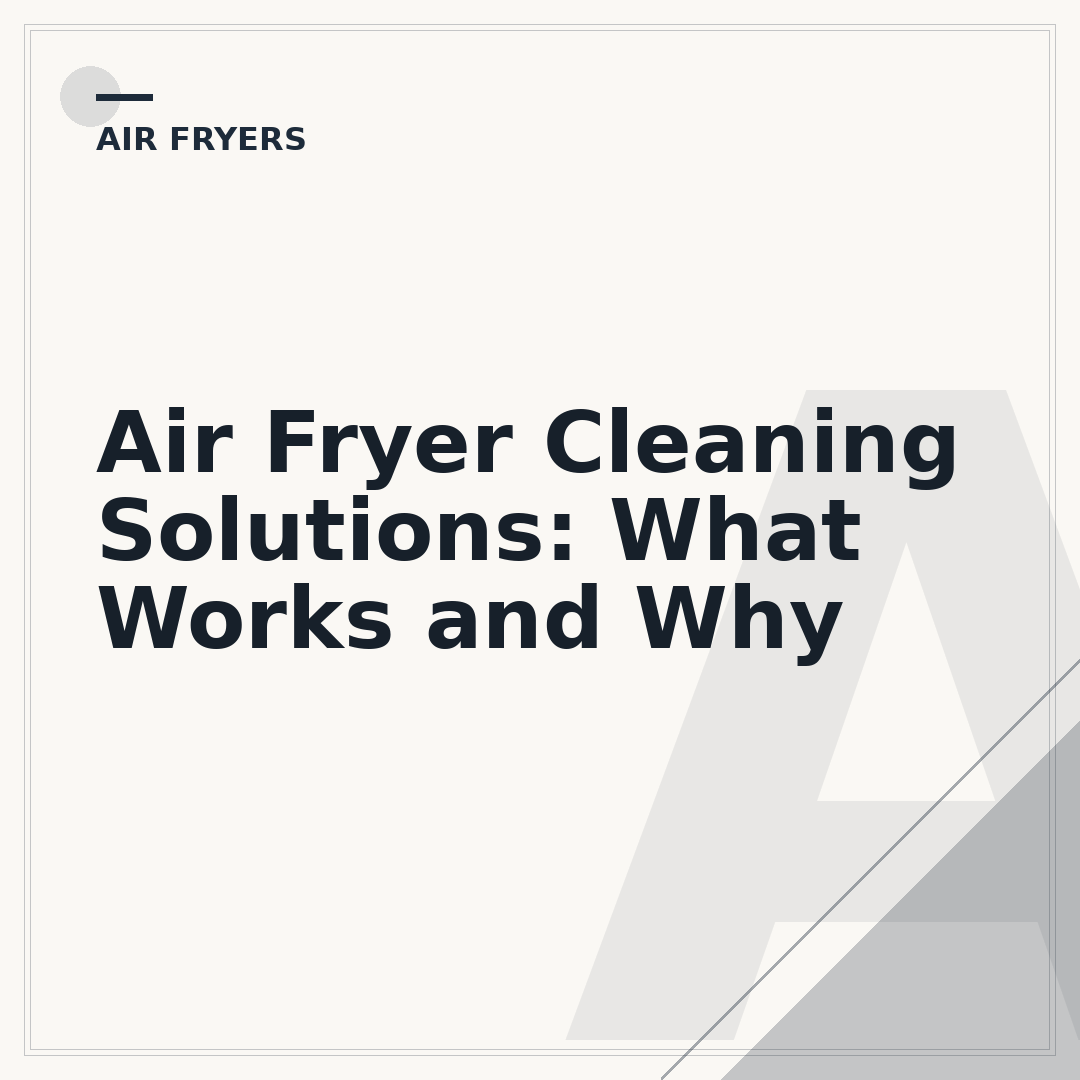Air Fryer Cleaning Solutions: What Works and Why