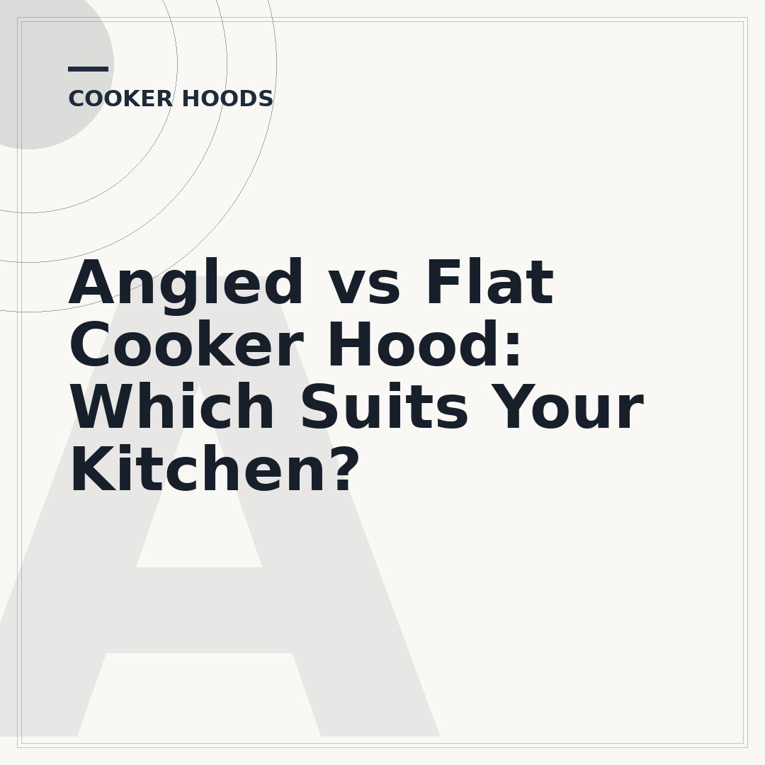 Angled vs Flat Cooker Hood: Which Suits Your Kitchen?