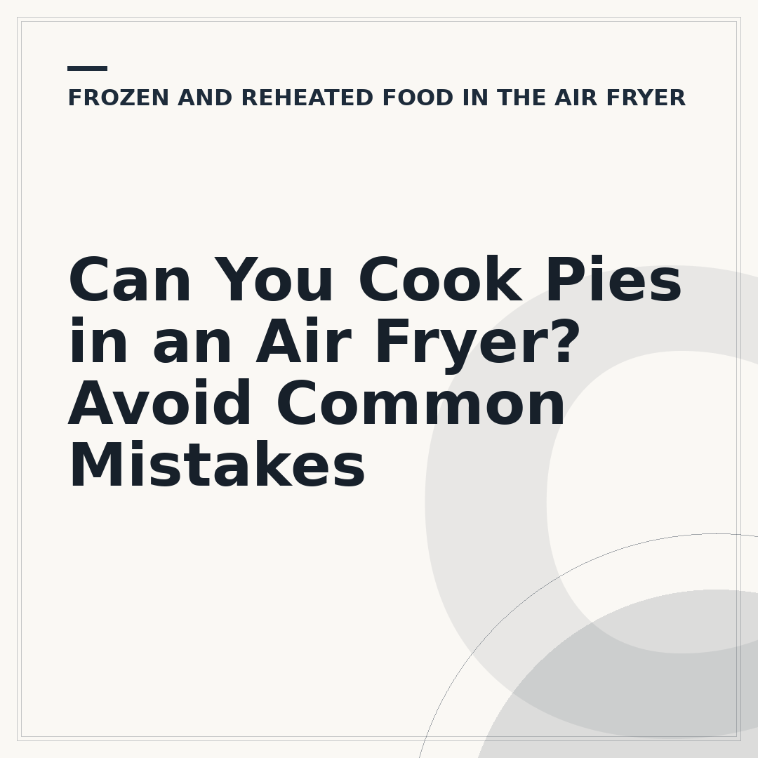 Can You Cook Pies in an Air Fryer? Avoid Common Mistakes
