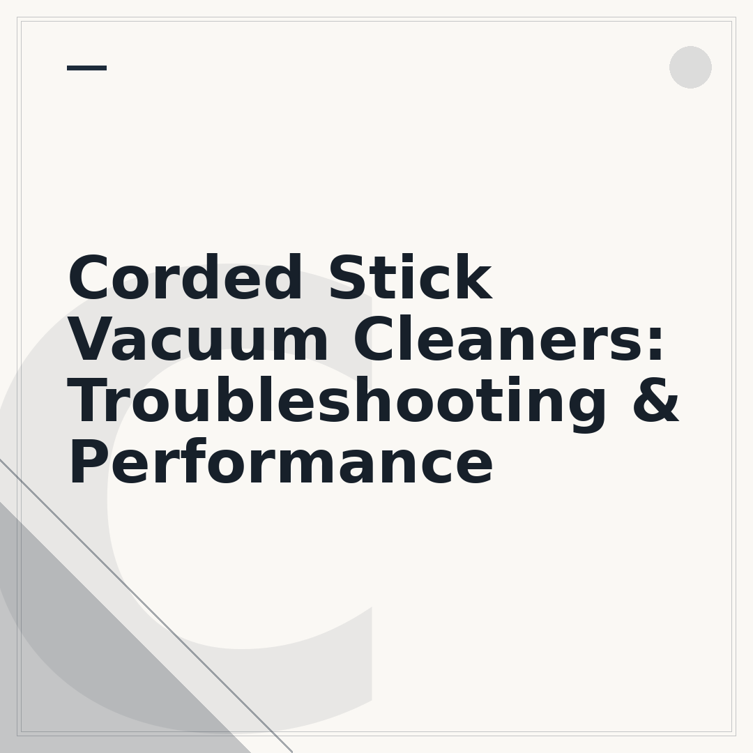 Corded Stick Vacuum Cleaners: Troubleshooting & Performance