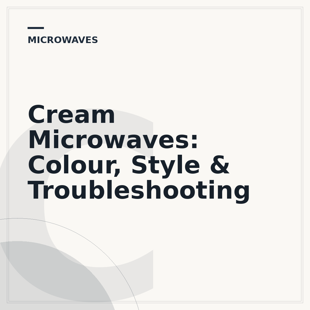 Cream Microwaves: Colour, Style & Troubleshooting