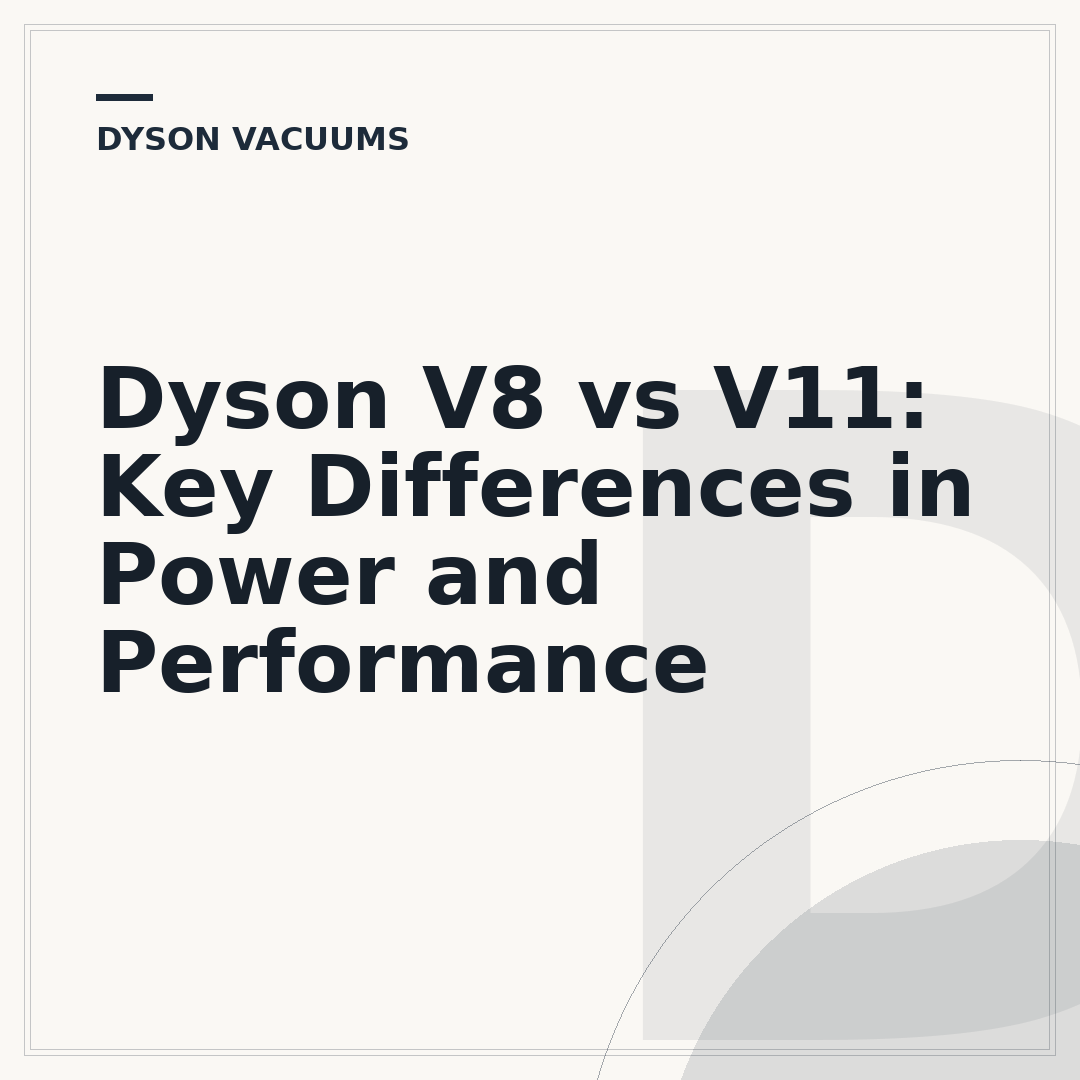 Dyson V8 vs V11: Key Differences in Power and Performance