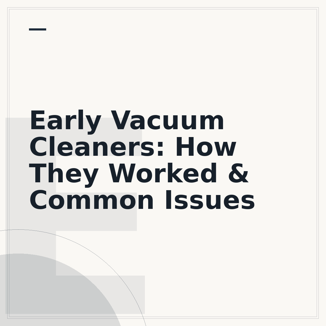 Early Vacuum Cleaners: How They Worked & Common Issues