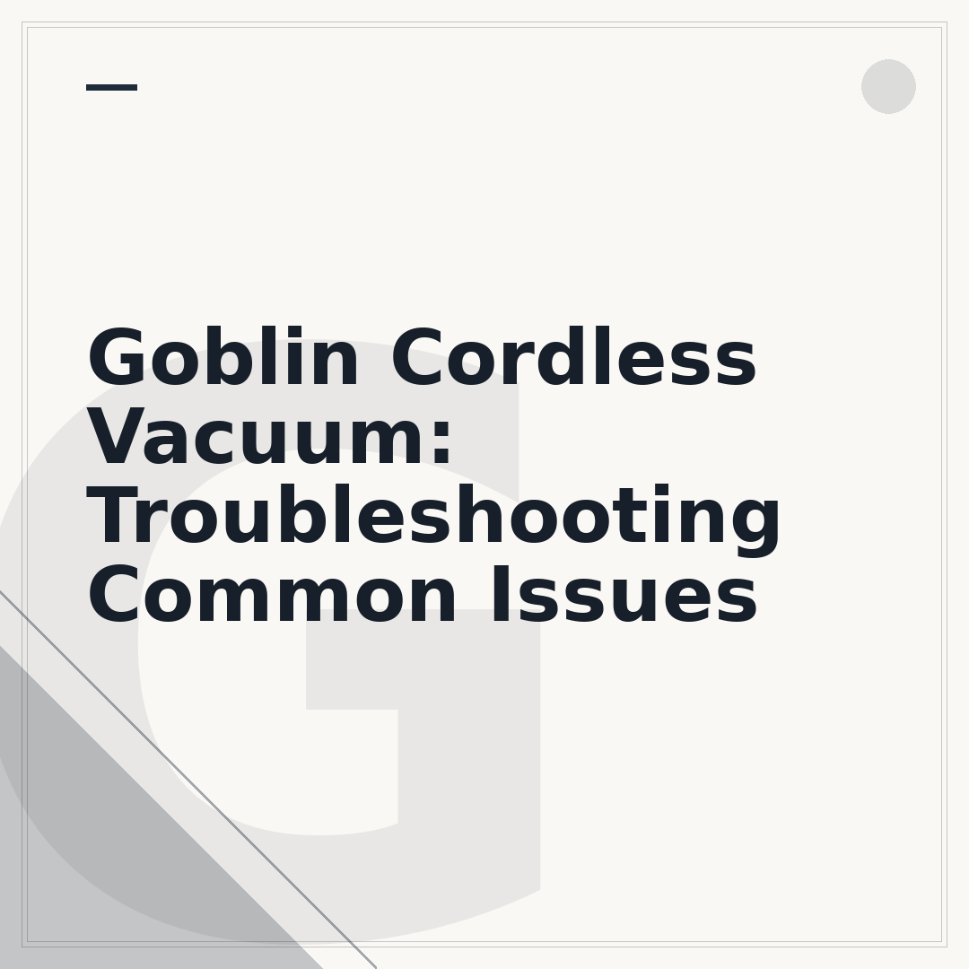 Goblin Cordless Vacuum: Troubleshooting Common Issues