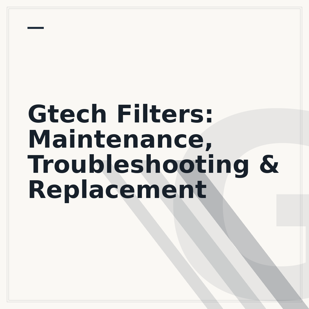 Gtech Filters: Maintenance, Troubleshooting & Replacement