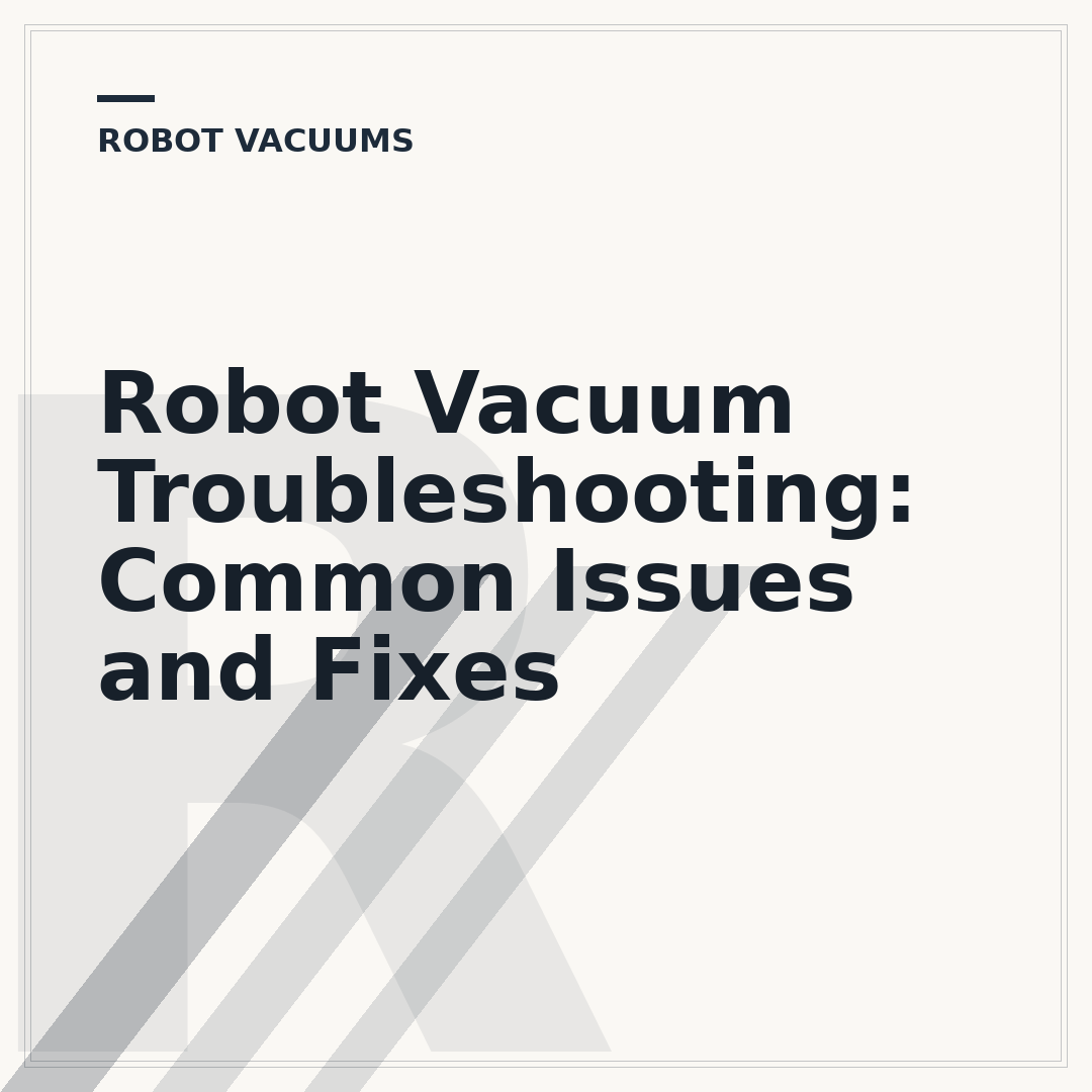 Robot Vacuum Troubleshooting: Common Issues and Fixes