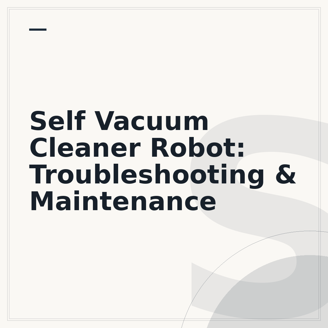Self Vacuum Cleaner Robot: Troubleshooting & Maintenance