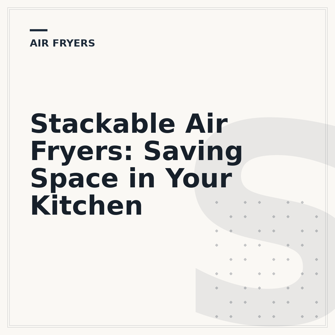 Stackable Air Fryers: Saving Space in Your Kitchen