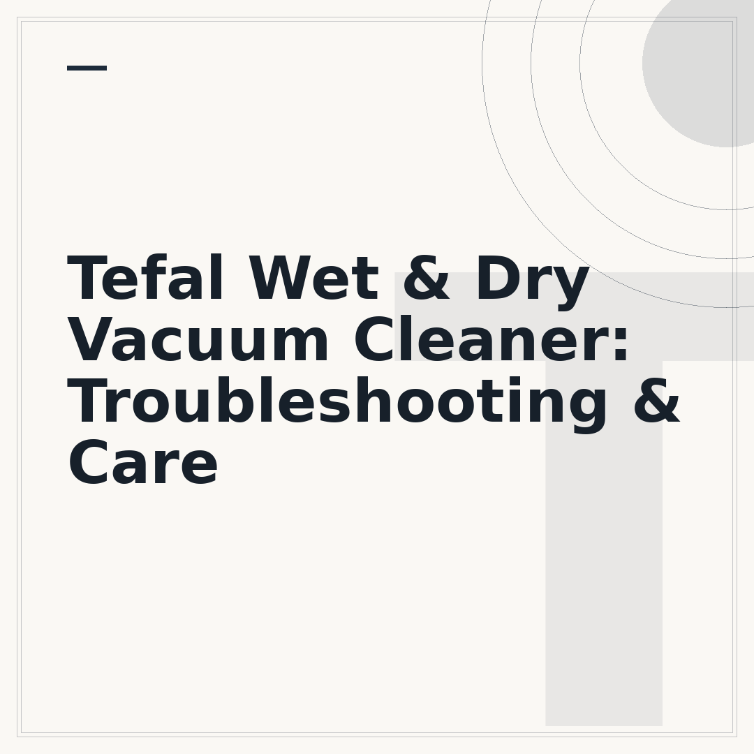Tefal Wet & Dry Vacuum Cleaner: Troubleshooting & Care