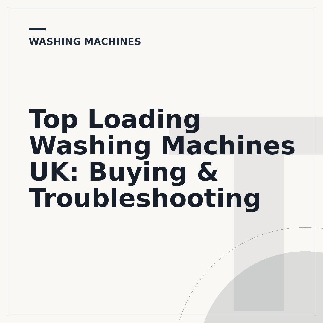 Top Loading Washing Machines UK: Buying & Troubleshooting