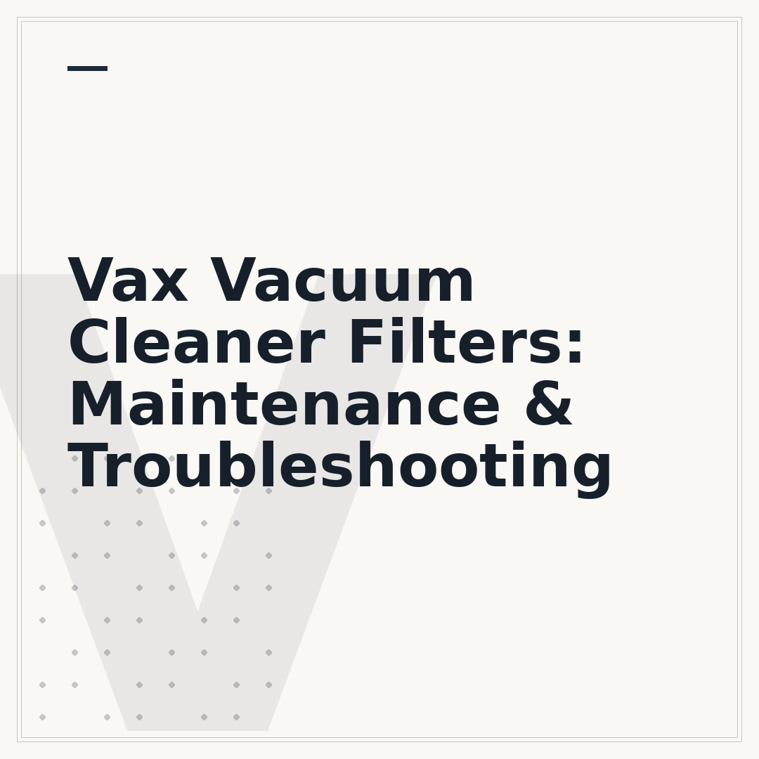 Vax Vacuum Cleaner Filters: Maintenance & Troubleshooting