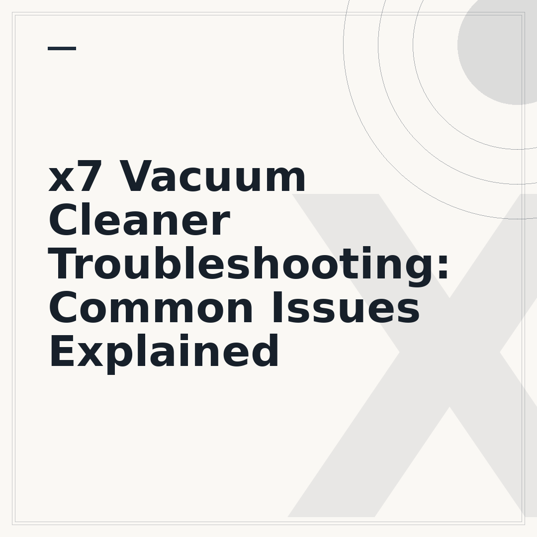 x7 Vacuum Cleaner Troubleshooting: Common Issues Explained
